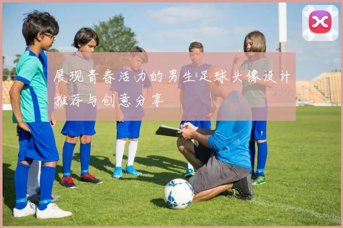 展现青春活力的男生足球头像设计推荐与创意分享